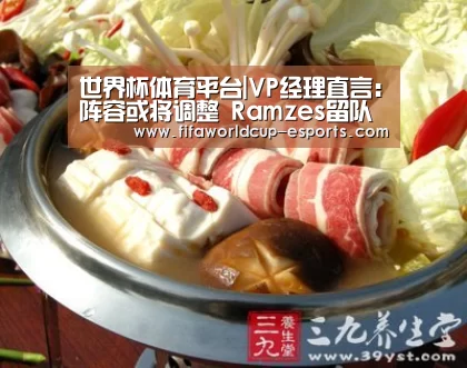 世界杯体育平台|VP经理直言:阵容或将调整 Ramzes留队成疑(图1) 世界杯体育平台