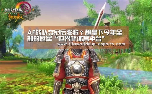 AF战队夺冠后膨胀?想拿下今年全部的冠军“世界杯体育平台”(图2) 世界杯电竞竞猜